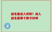 益生菌成人奶粉？成人益生菌哪个牌子好啊