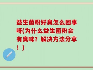 益生菌粉好臭怎么回事呀(为什么益生菌粉会有臭味？解决方法分享！)