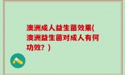 澳洲成人益生菌效果(澳洲益生菌对成人有何功效？)