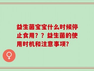 益生菌宝宝什么时候停止食用？？益生菌的使用时机和注意事项？