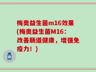 梅奥益生菌m16效果(梅奥益生菌M16：改善肠道健康，增强免疫力！)