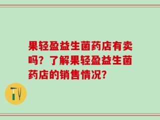 果轻盈益生菌药店有卖吗？了解果轻盈益生菌药店的销售情况？