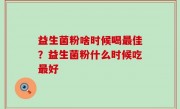 益生菌粉啥时候喝最佳？益生菌粉什么时候吃最好
