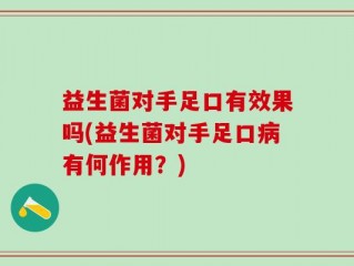 益生菌对手足口有效果吗(益生菌对手足口病有何作用？)