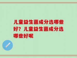 儿童益生菌成分选哪些好？儿童益生菌成分选哪些好呢