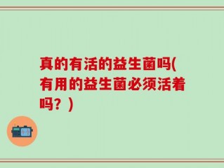 真的有活的益生菌吗(有用的益生菌必须活着吗？)