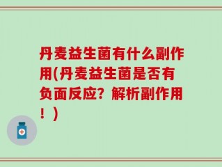 丹麦益生菌有什么副作用(丹麦益生菌是否有负面反应？解析副作用！)