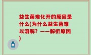 益生菌难化开的原因是什么(为什么益生菌难以溶解？——解析原因)