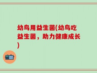 幼鸟用益生菌(幼鸟吃益生菌，助力健康成长)
