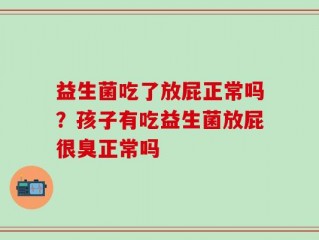 益生菌吃了放屁正常吗？孩子有吃益生菌放屁很臭正常吗