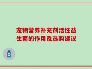 宠物营养补充剂活性益生菌的作用及选购建议