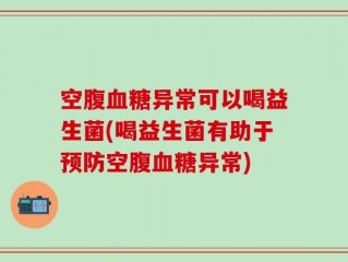 空腹血糖异常可以喝益生菌(喝益生菌有助于预防空腹血糖异常)