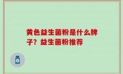 黄色益生菌粉是什么牌子？益生菌粉推荐