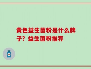 黄色益生菌粉是什么牌子？益生菌粉推荐