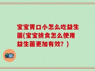 宝宝胃口小怎么吃益生菌(宝宝挑食怎么使用益生菌更加有效？)