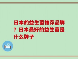 日本的益生菌推荐品牌？日本最好的益生菌是什么牌子
