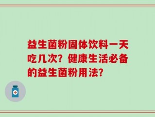 益生菌粉固体饮料一天吃几次？健康生活必备的益生菌粉用法？