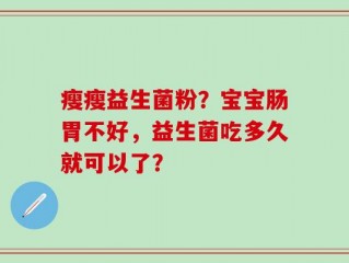瘦瘦益生菌粉？宝宝肠胃不好，益生菌吃多久就可以了？
