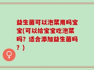 益生菌可以泡菜用吗宝宝(可以给宝宝吃泡菜吗？适合添加益生菌吗？)