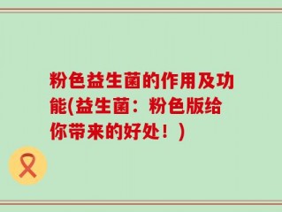 粉色益生菌的作用及功能(益生菌：粉色版给你带来的好处！)