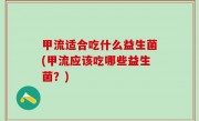 甲流适合吃什么益生菌(甲流应该吃哪些益生菌？)