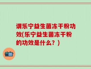 谓乐宁益生菌冻干粉功效(乐宁益生菌冻干粉的功效是什么？)
