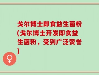 戈尔博士即食益生菌粉(戈尔博士开发即食益生菌粉，受到广泛赞誉)
