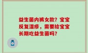 益生菌内裤女款？宝宝反复湿疹，需要给宝宝长期吃益生菌吗？