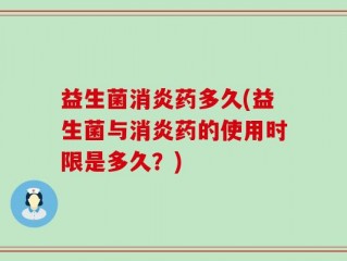 益生菌消炎药多久(益生菌与消炎药的使用时限是多久？)