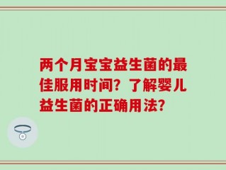 两个月宝宝益生菌的最佳服用时间？了解婴儿益生菌的正确用法？