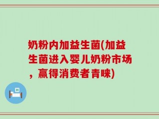 奶粉内加益生菌(加益生菌进入婴儿奶粉市场，赢得消费者青睐)