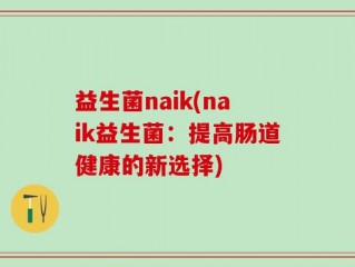 益生菌naik(naik益生菌：提高肠道健康的新选择)
