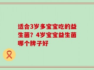 适合3岁多宝宝吃的益生菌？4岁宝宝益生菌哪个牌子好