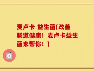 麦卢卡 益生菌(改善肠道健康！麦卢卡益生菌来帮你！)