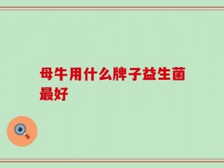 母牛用什么牌子益生菌最好