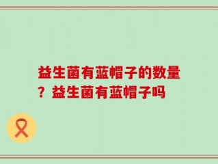 益生菌有蓝帽子的数量？益生菌有蓝帽子吗