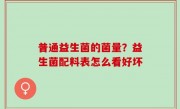 普通益生菌的菌量？益生菌配料表怎么看好坏