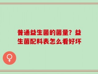 普通益生菌的菌量？益生菌配料表怎么看好坏