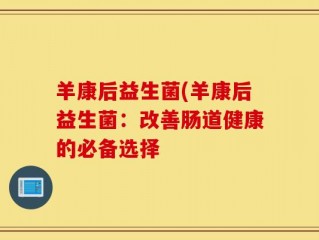 羊康后益生菌(羊康后益生菌：改善肠道健康的必备选择
