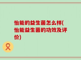 怡能的益生菌怎么样(怡能益生菌的功效及评价)