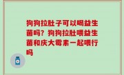 狗狗拉肚子可以喝益生菌吗？狗狗拉肚喂益生菌和庆大霉素一起喂行吗