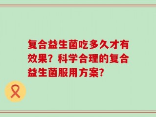 复合益生菌吃多久才有效果？科学合理的复合益生菌服用方案？