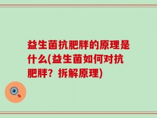益生菌抗肥胖的原理是什么(益生菌如何对抗肥胖？拆解原理)