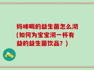 妈咪喝的益生菌怎么沏(如何为宝宝沏一杯有益的益生菌饮品？)