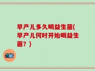 早产儿多久喝益生菌(早产儿何时开始喝益生菌？)