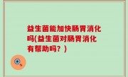 益生菌能加快肠胃消化吗(益生菌对肠胃消化有帮助吗？)