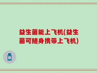 益生菌能上飞机(益生菌可随身携带上飞机)