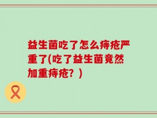 益生菌吃了怎么痔疮严重了(吃了益生菌竟然加重痔疮？)