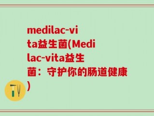 medilac-vita益生菌(Medilac-vita益生菌：守护你的肠道健康)