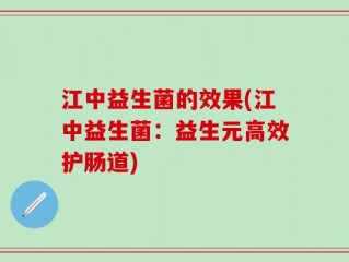 江中益生菌的效果(江中益生菌：益生元高效护肠道)